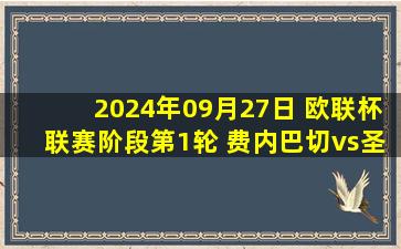 2024年09月27日 欧联杯联赛阶段第1轮 费内巴切vs圣吉罗斯 全场录像